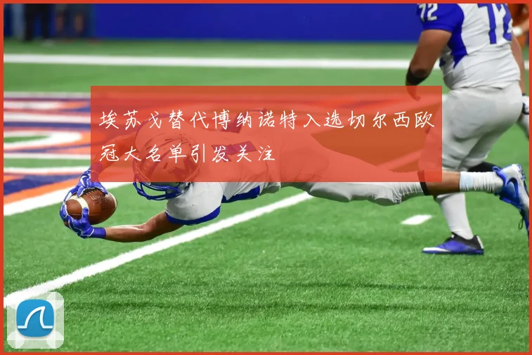埃苏戈替代博纳诺特入选切尔西欧冠大名单引发关注