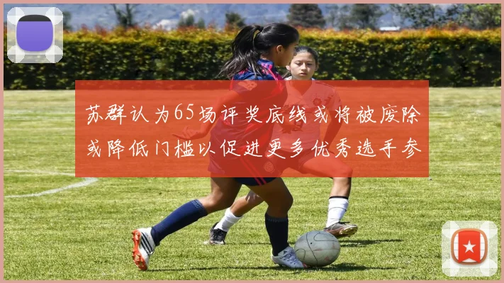 苏群认为65场评奖底线或将被废除或降低门槛以促进更多优秀选手参与