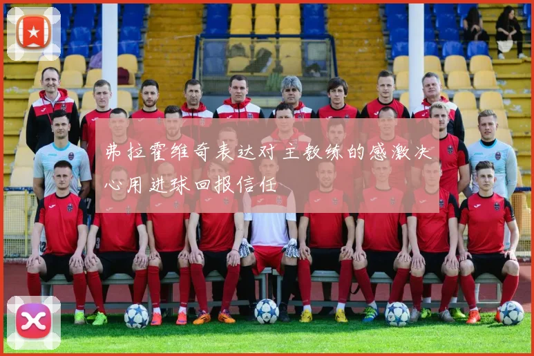 弗拉霍维奇表达对主教练的感激决心用进球回报信任