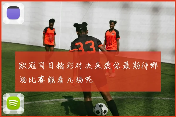 欧冠同日精彩对决来袭你最期待哪场比赛能看几场呢