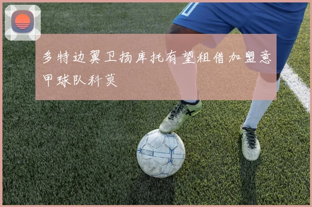 多特边翼卫扬库托有望租借加盟意甲球队科莫