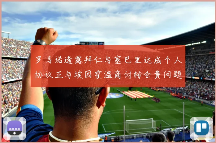 罗马诺透露拜仁与塞巴里达成个人协议正与埃因霍温商讨转会费问题