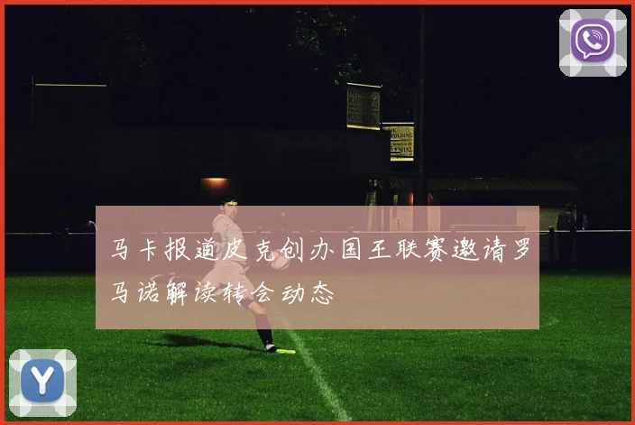 马卡报道皮克创办国王联赛邀请罗马诺解读转会动态