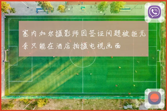 塞内加尔摄影师因签证问题被拒无奈只能在酒店拍摄电视画面