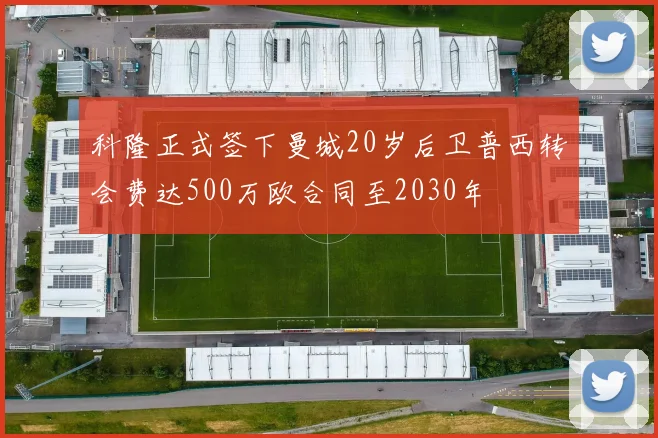 科隆正式签下曼城20岁后卫普西转会费达500万欧合同至2030年